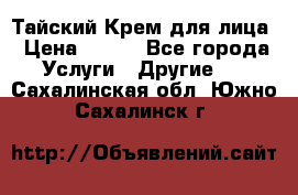 Тайский Крем для лица › Цена ­ 200 - Все города Услуги » Другие   . Сахалинская обл.,Южно-Сахалинск г.
